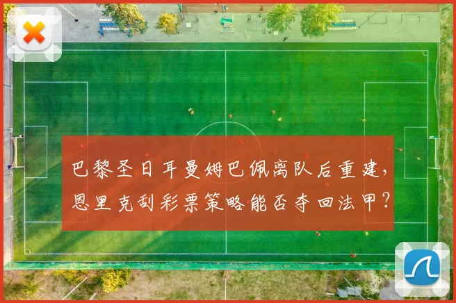 巴黎圣日耳曼姆巴佩离队后重建，恩里克刮彩票策略能否夺回法甲？