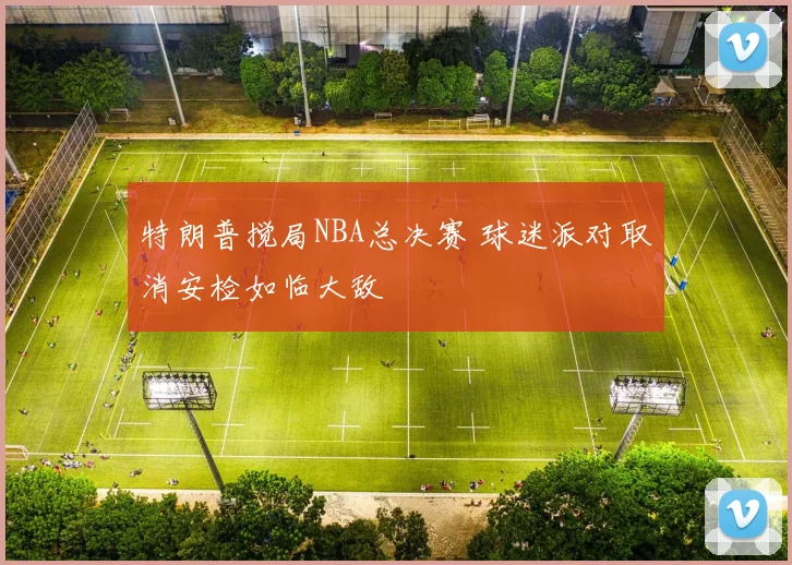 特朗普搅局NBA总决赛 球迷派对取消安检如临大敌